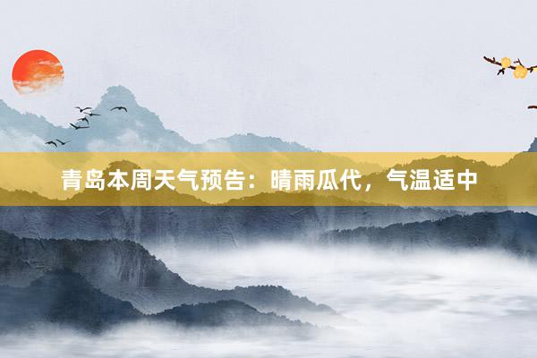 青岛本周天气预告：晴雨瓜代，气温适中