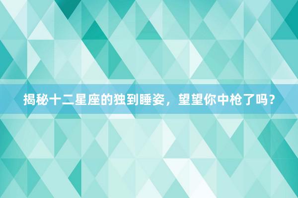 揭秘十二星座的独到睡姿，望望你中枪了吗？