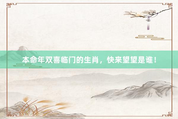 本命年双喜临门的生肖，快来望望是谁！