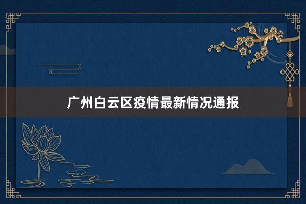 广州白云区疫情最新情况通报