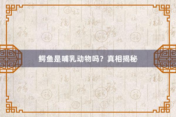 鳄鱼是哺乳动物吗？真相揭秘